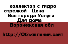 коллектор с гидро стрелкой › Цена ­ 8 000 - Все города Услуги » Для дома   . Воронежская обл.